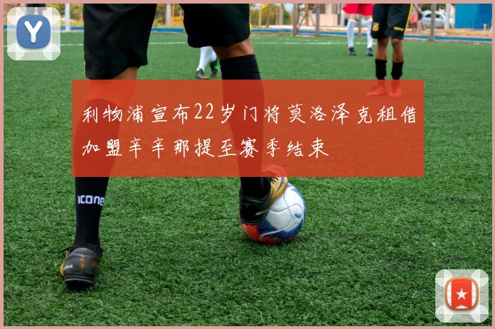 利物浦宣布22岁门将莫洛泽克租借加盟辛辛那提至赛季结束