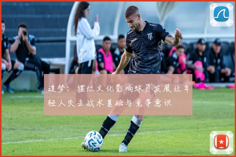 追梦：摆烂文化影响球员发展让年轻人失去战术基础与竞争意识