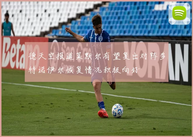 德天空报道莱默尔有望复出对阵多特诺伊尔恢复情况积极向好