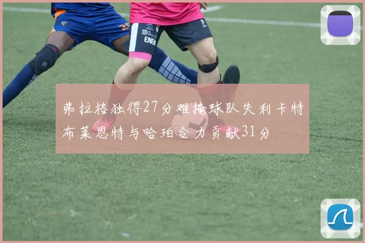 弗拉格独得27分难掩球队失利卡特布莱恩特与哈珀合力贡献31分