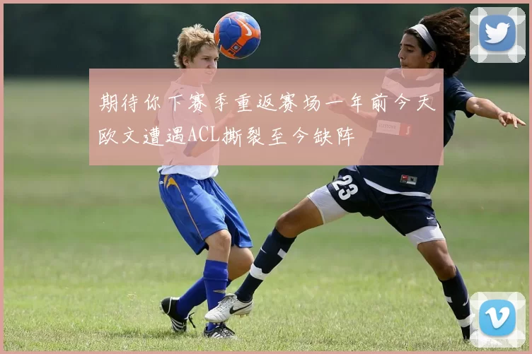 期待你下赛季重返赛场一年前今天欧文遭遇ACL撕裂至今缺阵