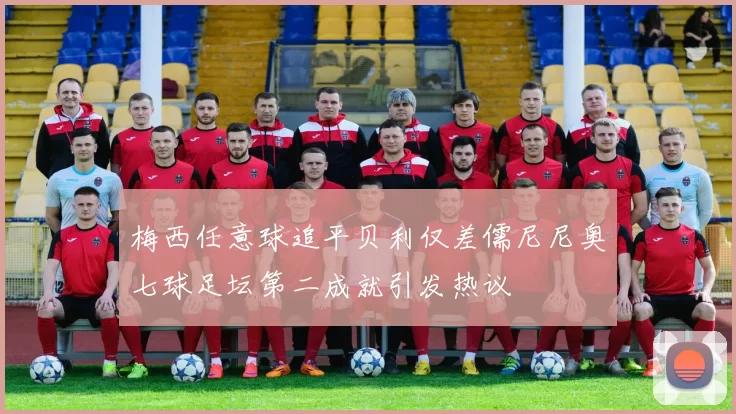 梅西任意球追平贝利仅差儒尼尼奥七球足坛第二成就引发热议