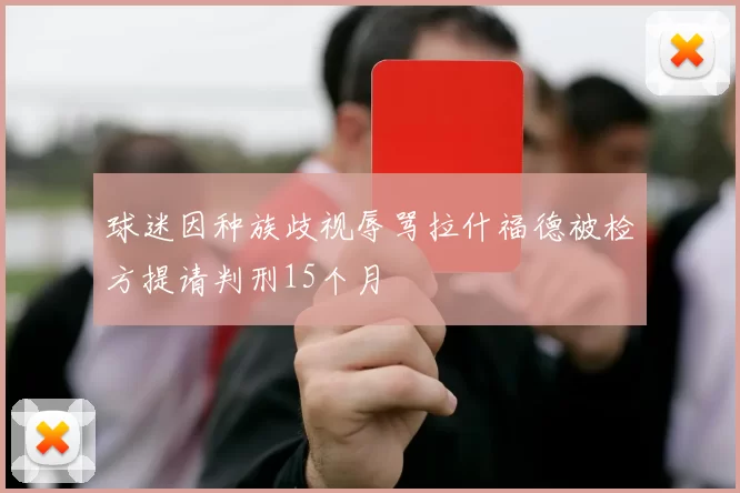 球迷因种族歧视辱骂拉什福德被检方提请判刑15个月