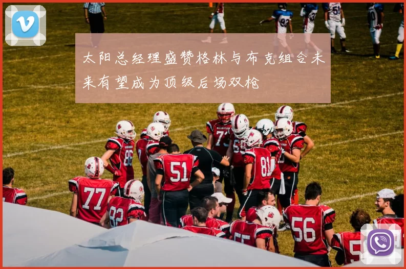 太阳总经理盛赞格林与布克组合未来有望成为顶级后场双枪